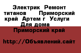 Электрик! Ремонт титанов!!! - Приморский край, Артем г. Услуги » Для дома   . Приморский край